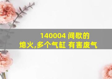 140004 间歇的 熄火,多个气缸 有害废气